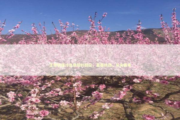 王楚钦爆冷出局后的回应，直面挑战，从头再来