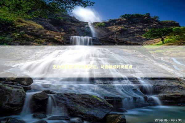 王冰冰巴黎之行引发关注，马面裙成时尚焦点