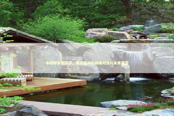 申裕斌会师陈梦，两大高手的巅峰对决与未来展望