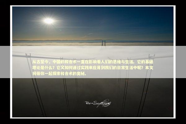 从古至今，中国的和合术一直在影响着人们的思维与生活。它的基础理论是什么？它又如何通过实践来应用到我们的日常生活中呢？本文将带你一起探索和合术的奥秘。