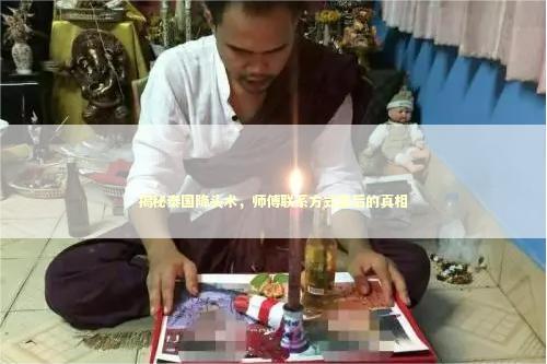 揭秘泰国降头术，师傅联系方式背后的真相