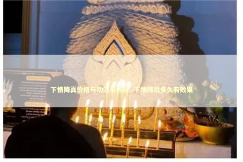 下情降真价格与功效与作用_下情降后多久有效果