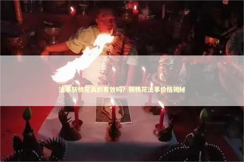 法事斩桃花真的有效吗？斩桃花法事价格揭秘