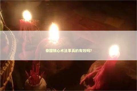 泰国锁心术法事真的有效吗？