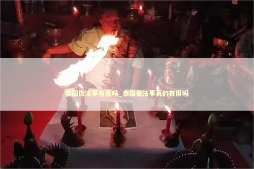 泰国做法事有用吗_泰国做法事真的有用吗