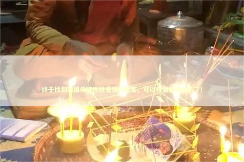 终于找到泰国佛牌挽回爱情的秘笈，可以修复婚姻关系了！