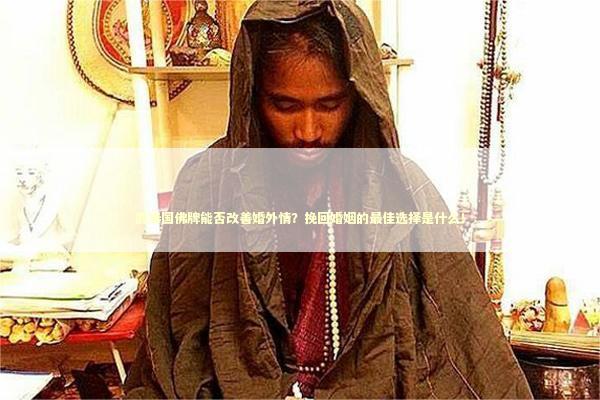 戴泰国佛牌能否改善婚外情？挽回婚姻的最佳选择是什么！