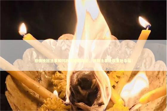 感情挽回法事如何改变婚姻命运，情降法事让我重拾幸福！