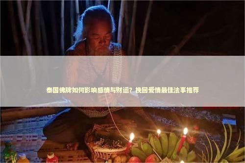 泰国佛牌如何影响感情与财运？挽回爱情最佳法事推荐