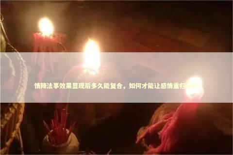 情降法事效果显现后多久能复合，如何才能让感情重归于好