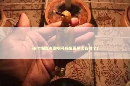 通过情降法事挽回感情真是太有效了！