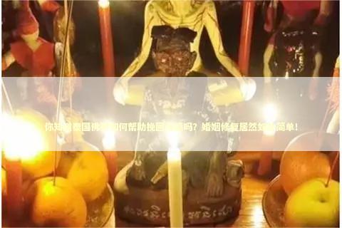 你知道泰国佛牌如何帮助挽回情感吗？婚姻修复居然如此简单！