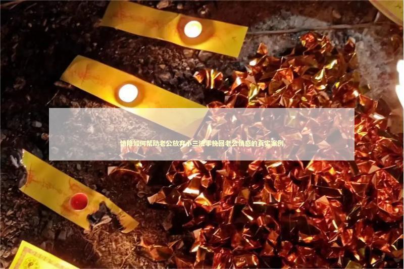 情降如何帮助老公放弃小三法事挽回老公情感的真实案例