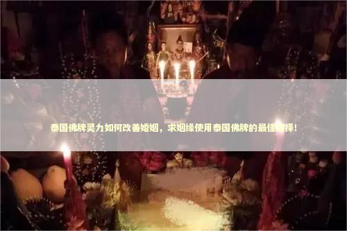 泰国佛牌灵力如何改善婚姻，求姻缘使用泰国佛牌的最佳选择！