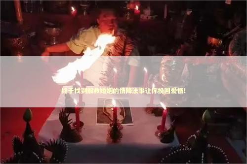 终于找到解救婚姻的情降法事让你挽回爱情！