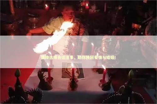 情降选择合适法事，助你挽回爱情与婚姻！