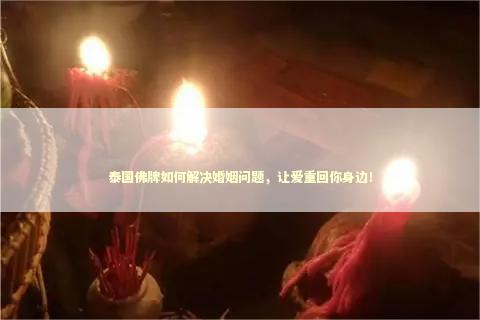 泰国佛牌如何解决婚姻问题，让爱重回你身边！