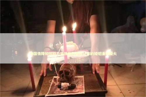 泰国情降如何助力感情挽回能否让你的婚姻重燃爱火