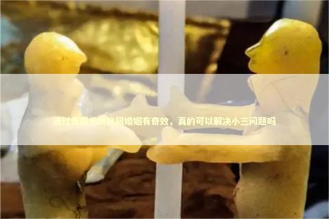 通过泰国佛牌挽回婚姻有奇效，真的可以解决小三问题吗