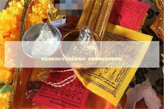 泰国佛牌真的可以挽回爱情吗？泰国情降能挽回婚姻吗？