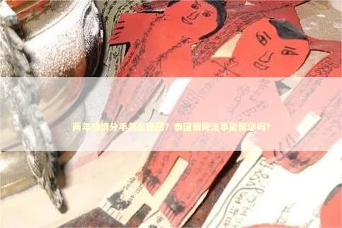 两年感情分手怎么挽回？泰国情降法事能帮您吗？