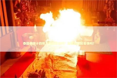 泰国佛牌十四娘九尾狐灵验吗？能帮我挽回爱情吗？