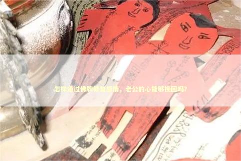 怎样通过佛牌修复感情，老公的心能够挽回吗？