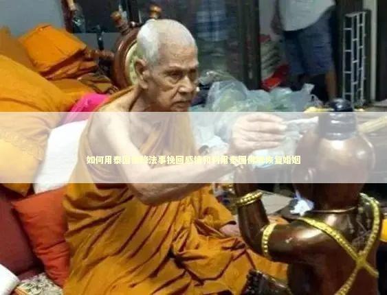 如何用泰国情降法事挽回感情和利用泰国佛牌恢复婚姻