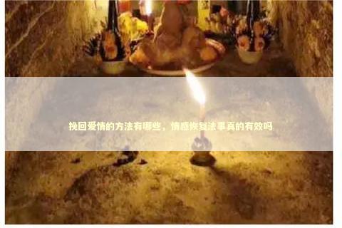 挽回爱情的方法有哪些，情感恢复法事真的有效吗