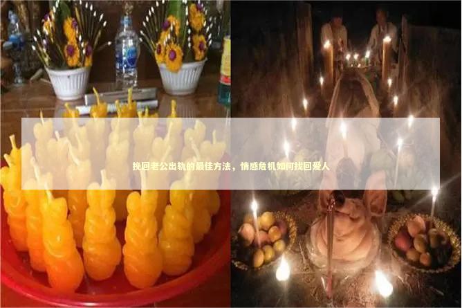 挽回老公出轨的最佳方法，情感危机如何找回爱人