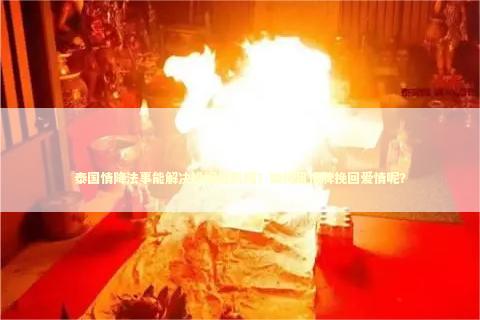 泰国情降法事能解决婚姻危机吗？如何用佛牌挽回爱情呢？