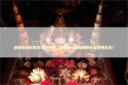 感情挽回的有效方法分析，如何通过泰国佛牌恢复爱情关系？