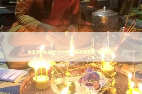 泰国佛牌燕通真的有效吗？助你挽回爱情，重获幸福！