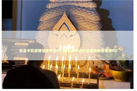 和合术后感情快速恢复吗？泰国佛牌真的能帮助挽回爱情吗？