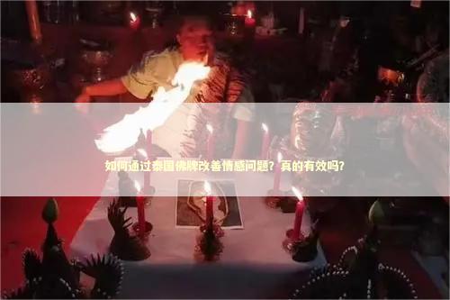 如何通过泰国佛牌改善情感问题？真的有效吗？