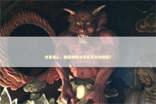 老婆变心，泰国情降法事能否改变婚姻？