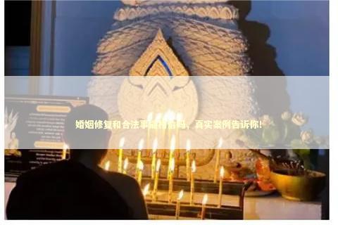 婚姻修复和合法事能相信吗，真实案例告诉你！