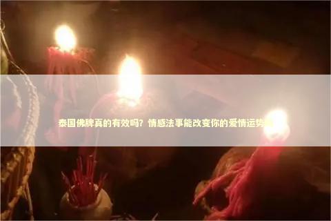 泰国佛牌真的有效吗？情感法事能改变你的爱情运势吗