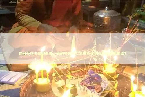 挽回爱情与婚姻法事，真的有效吗？怎样能买到灵验的泰国佛牌？