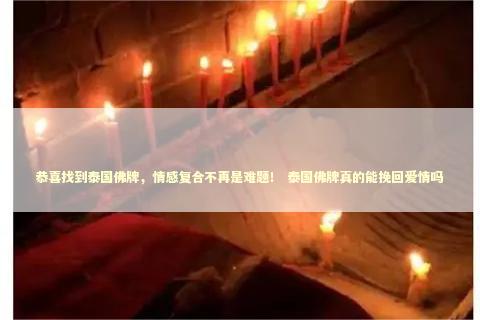 恭喜找到泰国佛牌，情感复合不再是难题！ 泰国佛牌真的能挽回爱情吗