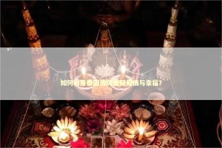 如何利用泰国佛牌重聚爱情与幸福？