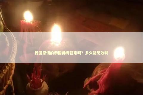 挽回感情的泰国佛牌管用吗？多久能见效啊