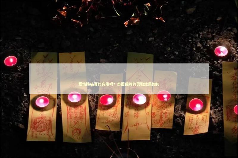 爱情降头真的有用吗？泰国佛牌的灵验效果如何